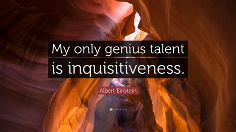 Albert Einstein Quote “my Only Genius Talent Is Inquisitiveness”