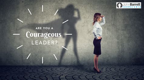 Are You A Courageous Leader John Barrett Leadership