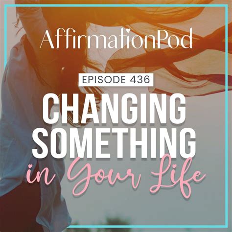 436 Changing Something In Your Life Affirmation Pod Podcast