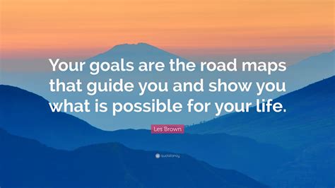 Les Brown Quote Your Goals Are The Road Maps That Guide You And Show