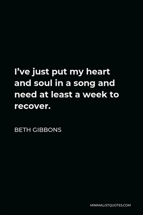 Beth Gibbons Quote Ive Just Put My Heart And Soul In A Song And Need At Least A Week To Recover