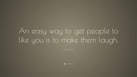 Isla Fisher Quote “an Easy Way To Get People To Like You Is To Make
