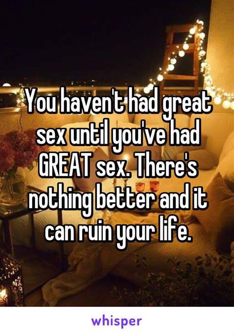 You Havent Had Great Sex Until Youve Had Great Sex Theres Nothing