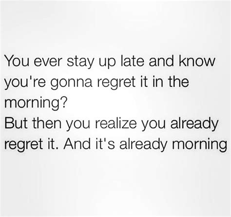 When You Stay Up Late And You Know You Ll Regret It In The Morning Too Late Quotes Staying