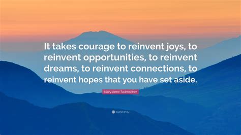 Mary Anne Radmacher Quote “it Takes Courage To Reinvent Joys To