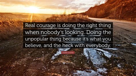 Justin Cronin Quote Real Courage Is Doing The Right Thing When Nobodys Looking Doing The