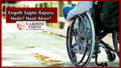Engelli Sağlık Raporu Nedir Nasıl Alınır Yardım Parası