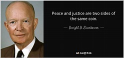 Dwight D. Eisenhower quote: Peace and justice are two sides of the same ...