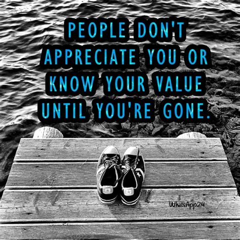 People Dont Appreciate You Or Know Your Value Until Youre Gone