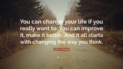John C Maxwell Quote “you Can Change Your Life If You Really Want To
