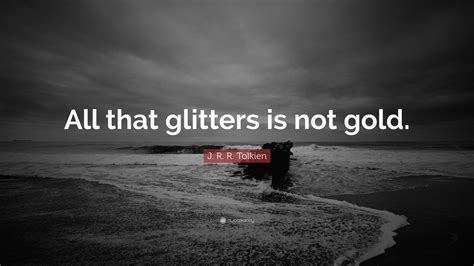 J R R Tolkien Quote “all That Glitters Is Not Gold”