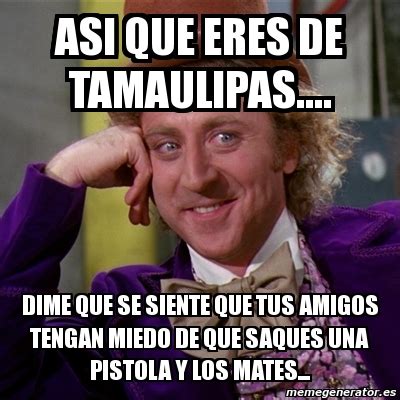 #tamaulipas #lasorpresademéxico #ciudadmadero #playamiramar #mar #playa #azul #mexico_tour #mexico_greatshots #mexico_fotos #pasionxmexico #mexicomagico #amomexico #mexico. Meme Willy Wonka - asi que eres de tamaulipas.... dime que ...