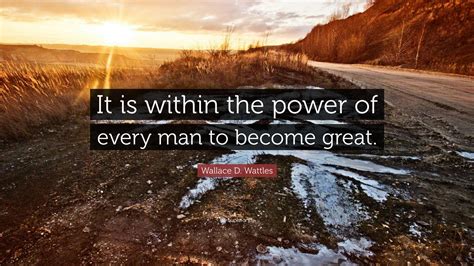 Wallace D Wattles Quote It Is Within The Power Of Every Man To