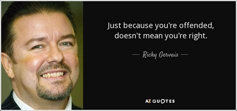 Ricky Gervais Quote Just Because Youre Offended Doesnt Mean Youre