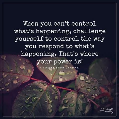 When You Cant Control Whats Happening Challenge Yourself To Control