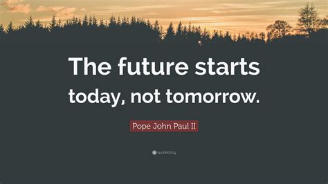 Pope John Paul Ii Quote The Future Starts Today Not Tomorrow