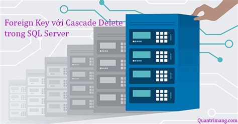 Foreign Key với Cascade Delete trong SQL Server  QuanTriMang.com