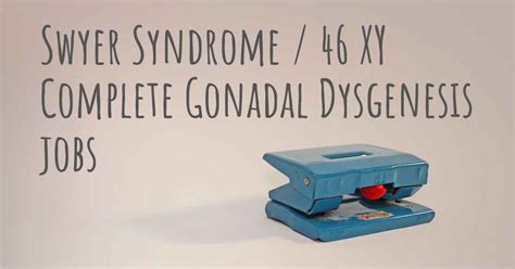 can people with swyer syndrome 46 xy complete gonadal dysgenesis work what kind of work can