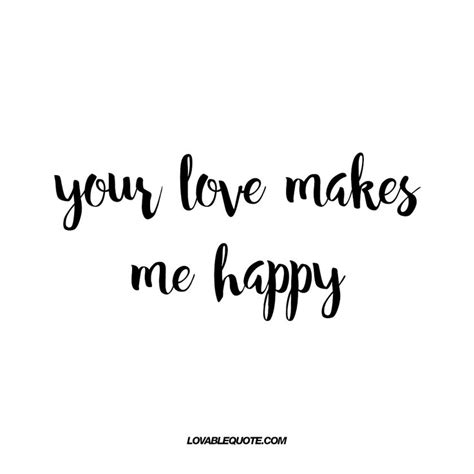 Your Love Makes Me Happy Lovable Quotes About Being Happy Make Me