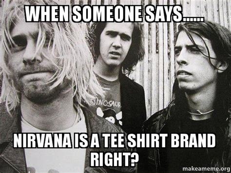 When Someone Says Nirvana Is A Tee Shirt Brand Right Nirvana Are The 90 S Make A Meme