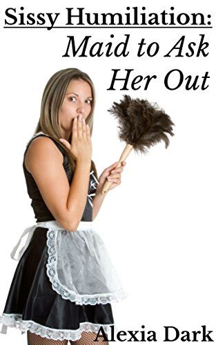 Sissy Humiliation Maid To Ask Her Out Ebook Dark Alexia Au Books