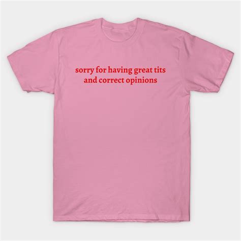 Sorry For Having Great Tits And Correct Opinions Feminist T Shirt Teepublic