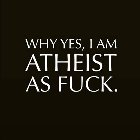 Why Yes I Am Athiest Af Atheist Quotes Atheist Humor Atheist