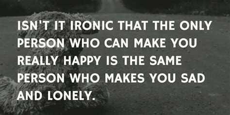 Ironic That The Same Person That Can Make You Feel Happy Is The Same