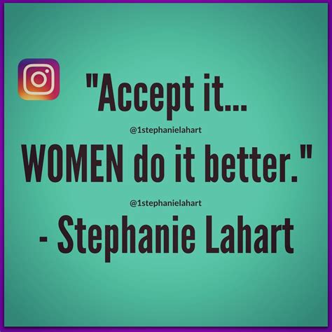 Stephanie Lahart Accept It Women Do It Better Quotes Female