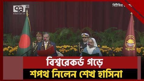 বিশ্বরেকর্ড গড়ে প্রধানমন্ত্রী হিসেবে শপথ নিলেন শেখ হাসিনা News Ekattor Tv Youtube
