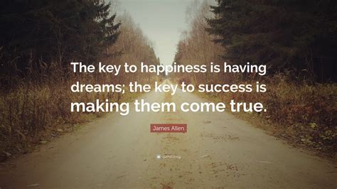 James Allen Quote The Key To Happiness Is Having Dreams The Key To