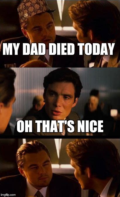 My Dad Died Imgflip
