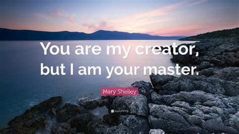 Mary Shelley Quote “you Are My Creator But I Am Your Master ”