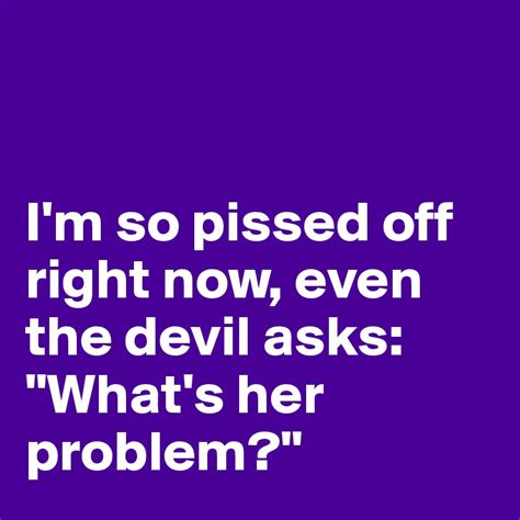 Im So Pissed Off Right Now Even The Devil Asks Whats Her Problem