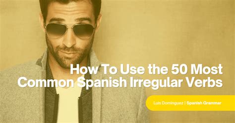 How To Use The 50 Most Common Spanish Irregular Verbs