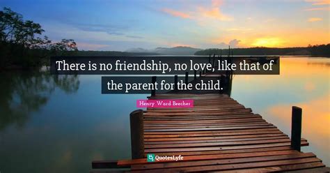 There Is No Friendship No Love Like That Of The Parent For The Child