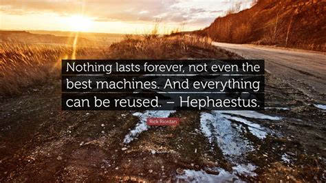 We found one dictionary with english definitions that includes the word nothing lasts. Rick Riordan Quote: "Nothing lasts forever, not even the best machines. And everything can be ...