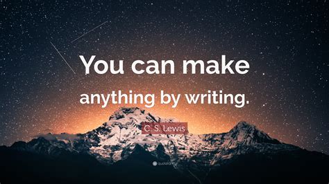C S Lewis Quote You Can Make Anything By Writing