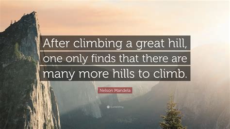 Nelson Mandela Quote After Climbing A Great Hill One Only Finds That