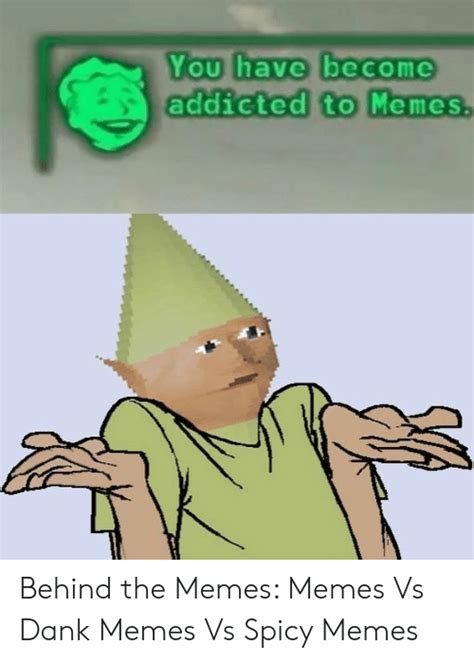 You Have Become Addicted To Memes Behind The Memes Memes Vs Dank Memes