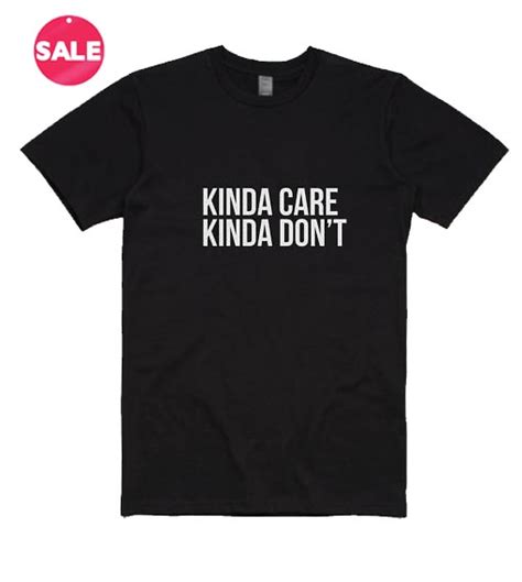 Kinda Care Kinda Don T T Shirts Customized T Shirt Store