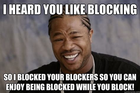 I Heard You Like Blocking So I Blocked Your Blockers So You Can Enjoy
