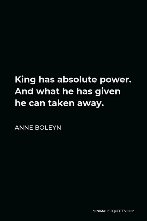 Anne Boleyn Quote King Has Absolute Power And What He Has Given He