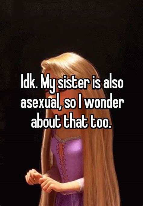 idk my sister is also asexual so i wonder about that too