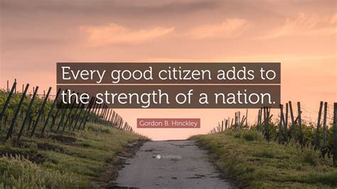 Gordon B Hinckley Quote Every Good Citizen Adds To The Strength Of A