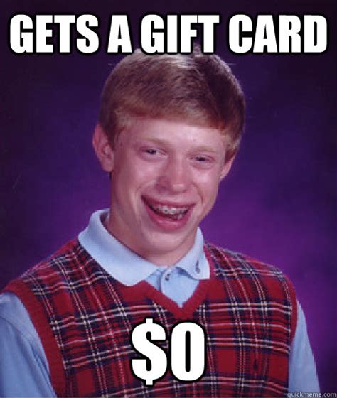Maybe you would like to learn more about one of these? gets a gift card $0 - Bad Luck Brian - quickmeme
