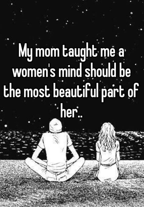 My Mom Taught Me A Womens Mind Should Be The Most Beautiful Part Of Her