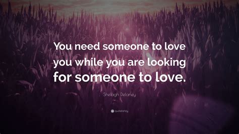 Shelagh Delaney Quote “you Need Someone To Love You While You Are