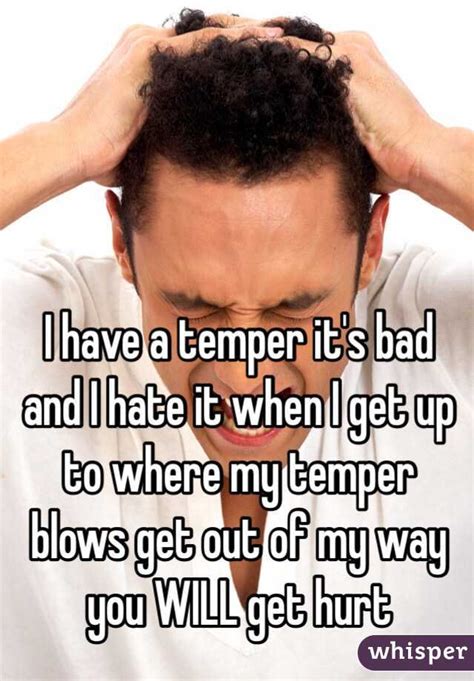 I Have A Temper Its Bad And I Hate It When I Get Up To Where My Temper Blows Get Out Of My Way