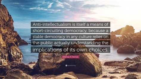 Thomas M Nichols Quote “anti Intellectualism Is Itself A Means Of